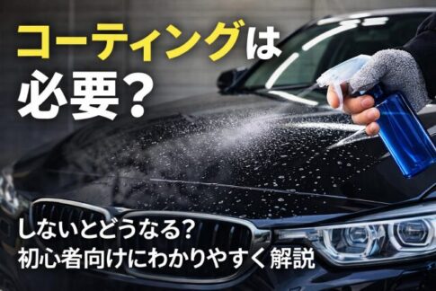 コーティングは必要？しないとどうなる？初心者向けにわかりやすく解説